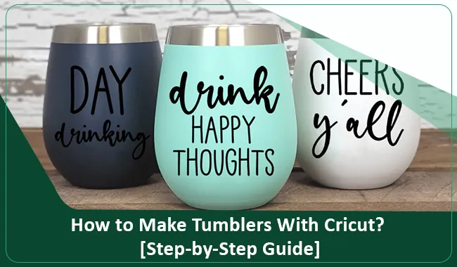 How to Make Tumblers With Cricut? [Step-by-Step Guide]